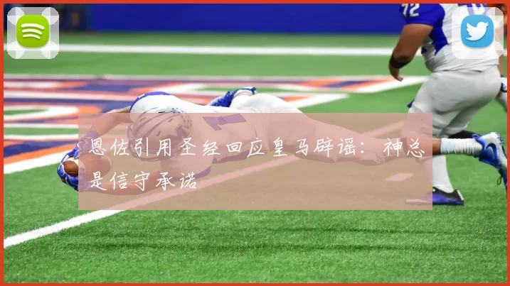 恩佐引用圣经回应皇马辟谣：神总是信守承诺