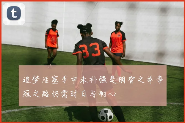 追梦活塞季中未补强是明智之举争冠之路仍需时日与耐心