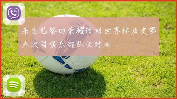 来自巴黎的荣耀时刻世界杯历史第九次同俱乐部队长对决