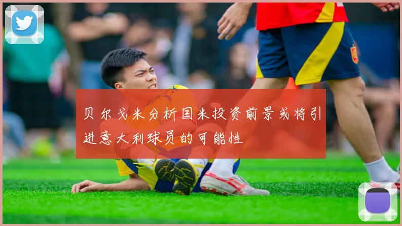 贝尔戈米分析国米投资前景或将引进意大利球员的可能性