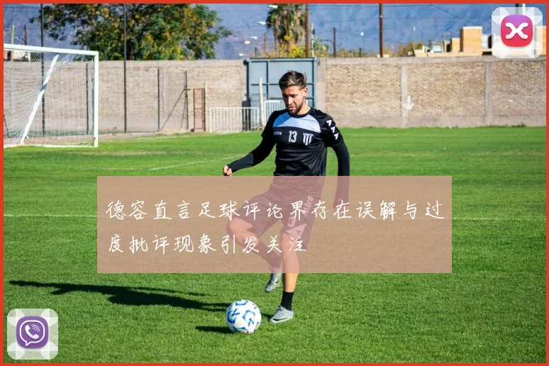 德容直言足球评论界存在误解与过度批评现象引发关注